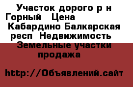 Участок дорого р-н Горный › Цена ­ 4 200 000 - Кабардино-Балкарская респ. Недвижимость » Земельные участки продажа   